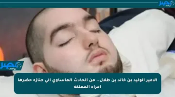 الأمير الوليد بن خالد بن طلال.. من الحادث المأساوي إلى جنازة حضرها أمراء المملكة